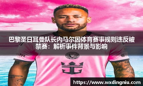 巴黎圣日耳曼队长内马尔因体育赛事规则违反被禁赛：解析事件背景与影响