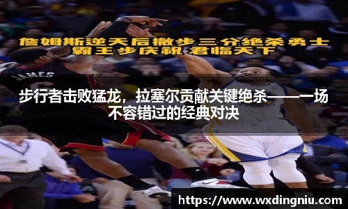 步行者击败猛龙，拉塞尔贡献关键绝杀——一场不容错过的经典对决
