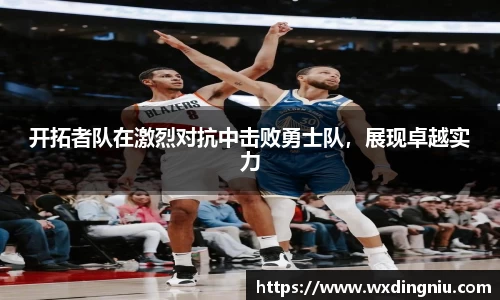 开拓者队在激烈对抗中击败勇士队，展现卓越实力