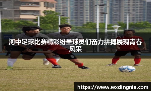 河中足球比赛精彩纷呈球员们奋力拼搏展现青春风采