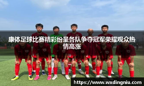 康体足球比赛精彩纷呈各队争夺冠军荣耀观众热情高涨