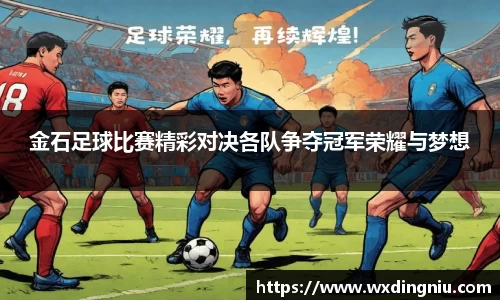 金石足球比赛精彩对决各队争夺冠军荣耀与梦想
