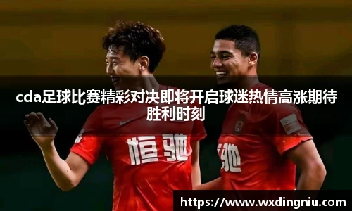 cda足球比赛精彩对决即将开启球迷热情高涨期待胜利时刻
