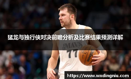 猛龙与独行侠对决前瞻分析及比赛结果预测详解