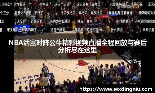 NBA活塞对阵公牛精彩视频直播全程回放与赛后分析尽在这里