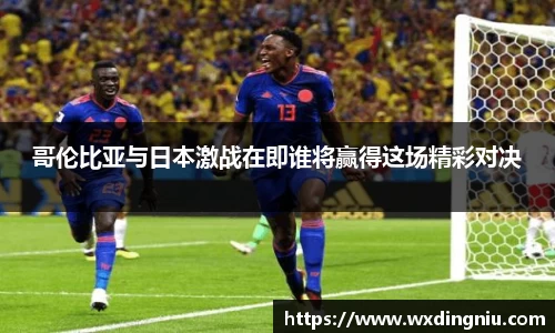 哥伦比亚与日本激战在即谁将赢得这场精彩对决