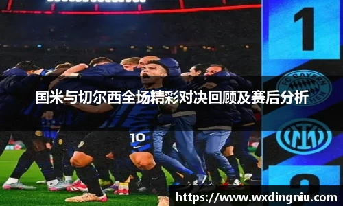 国米与切尔西全场精彩对决回顾及赛后分析