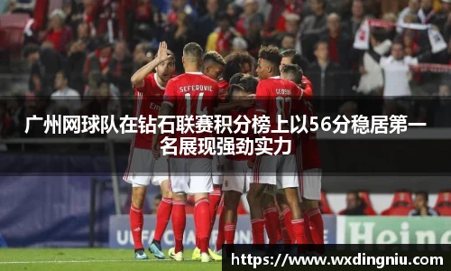 广州网球队在钻石联赛积分榜上以56分稳居第一名展现强劲实力